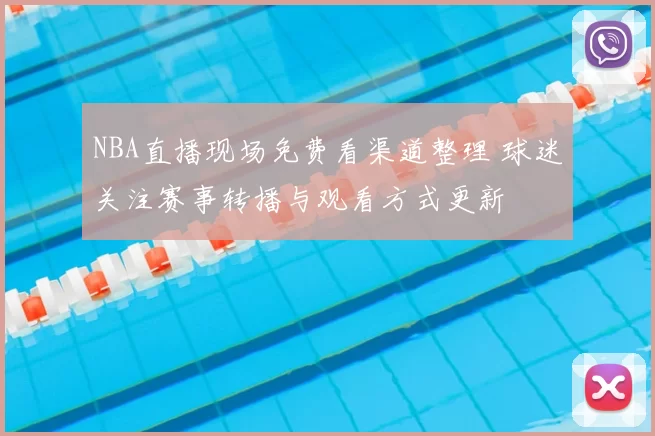 NBA直播现场免费看渠道整理 球迷关注赛事转播与观看方式更新