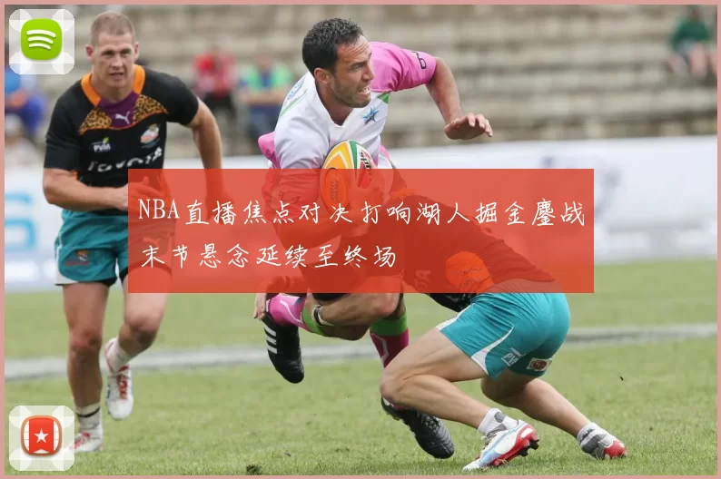 NBA直播焦点对决打响湖人掘金鏖战末节悬念延续至终场
