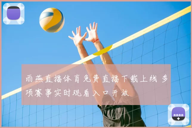 雨燕直播体育免费直播下载上线 多项赛事实时观看入口开放