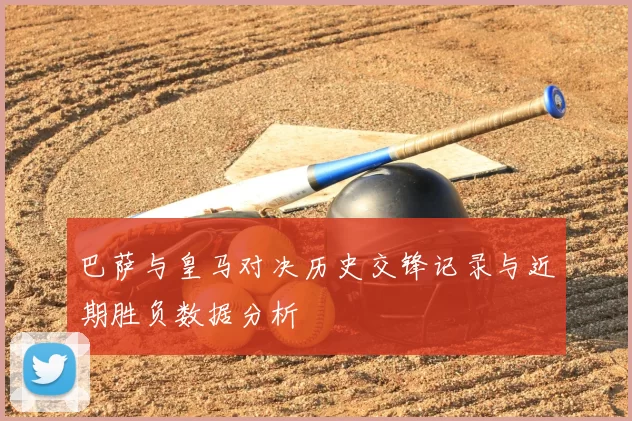 巴萨与皇马对决历史交锋记录与近期胜负数据分析
