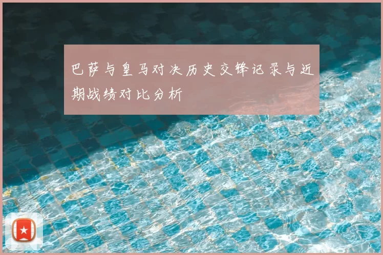 巴萨与皇马对决历史交锋记录与近期战绩对比分析