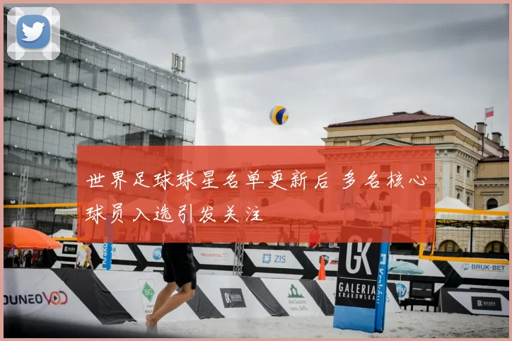 世界足球球星名单更新后 多名核心球员入选引发关注