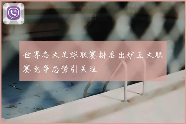 世界各大足球联赛排名出炉五大联赛竞争态势引关注