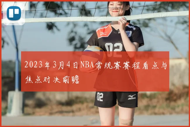 2023年3月4日NBA常规赛赛程看点与焦点对决前瞻
