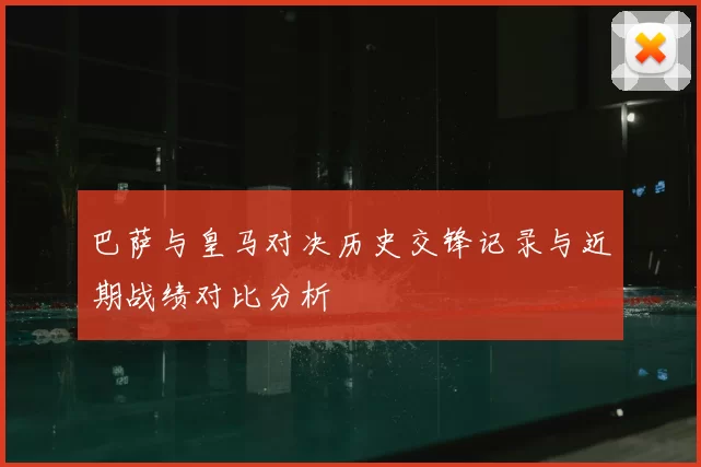 巴萨与皇马对决历史交锋记录与近期战绩对比分析
