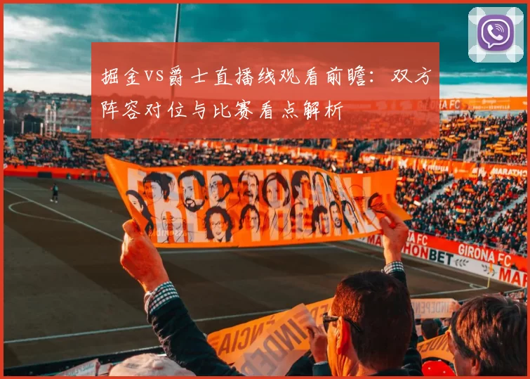 掘金vs爵士直播线观看前瞻：双方阵容对位与比赛看点解析