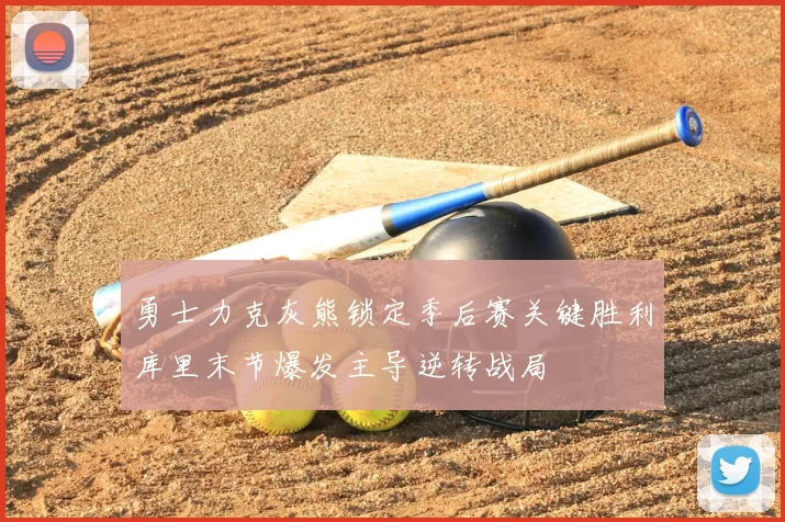 勇士力克灰熊锁定季后赛关键胜利库里末节爆发主导逆转战局