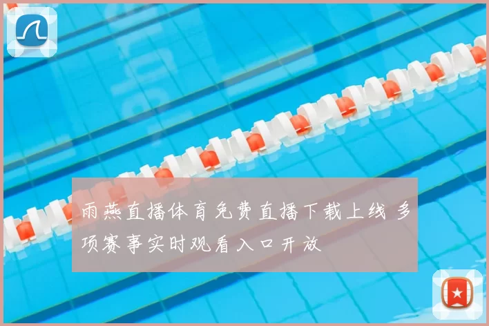 雨燕直播体育免费直播下载上线 多项赛事实时观看入口开放