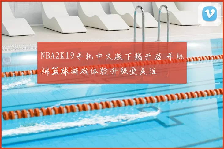NBA2K19手机中文版下载开启 手机端篮球游戏体验升级受关注