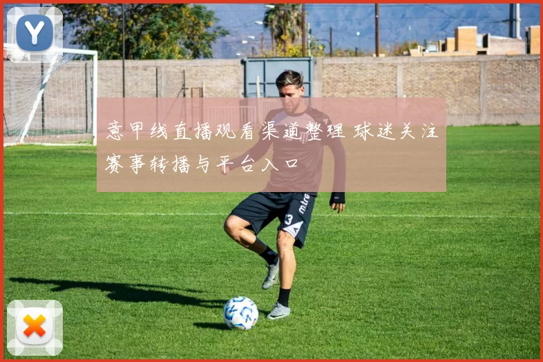 意甲线直播观看渠道整理 球迷关注赛事转播与平台入口