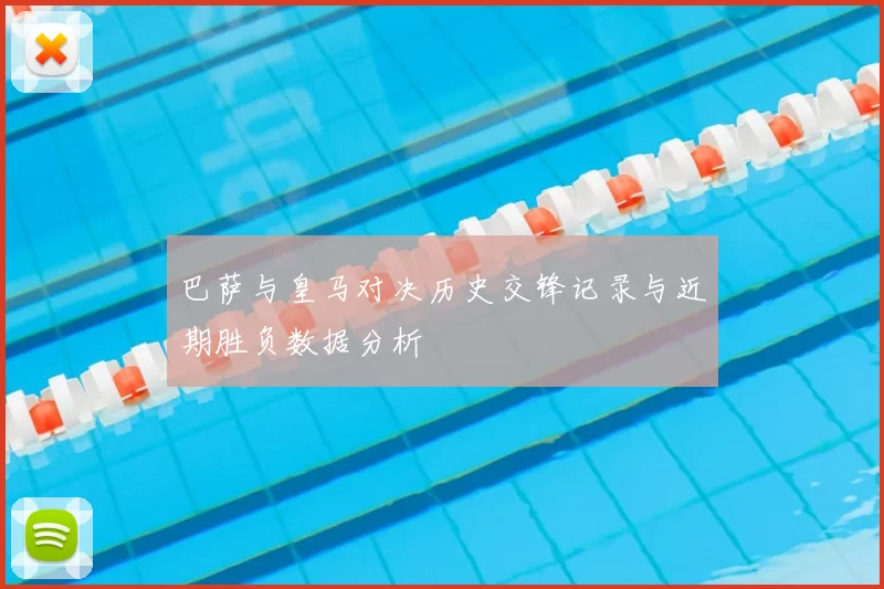 巴萨与皇马对决历史交锋记录与近期胜负数据分析