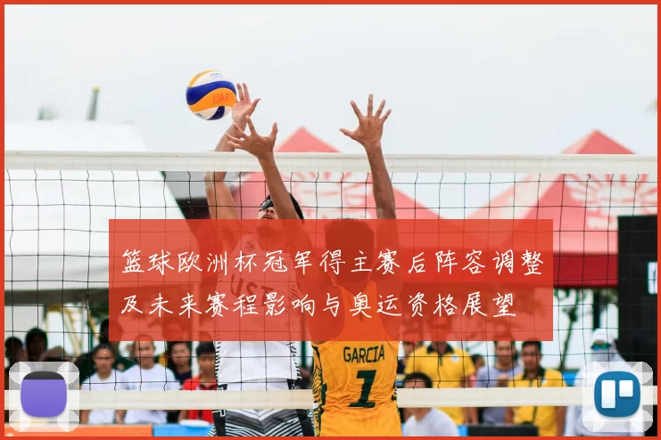 篮球欧洲杯冠军得主赛后阵容调整及未来赛程影响与奥运资格展望