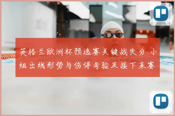 英格兰欧洲杯预选赛关键战失分 小组出线形势与伤停考验及接下来赛程