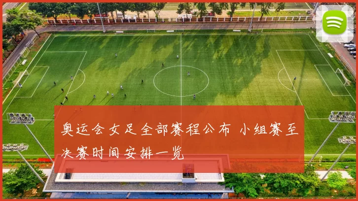 奥运会女足全部赛程公布 小组赛至决赛时间安排一览