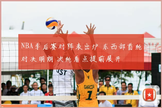 NBA季后赛对阵表出炉 东西部首轮对决明朗 次轮看点提前展开