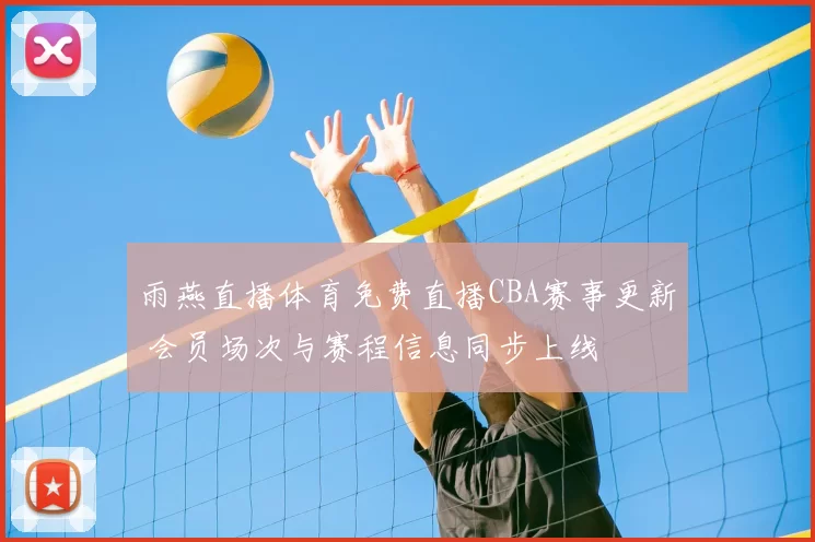 雨燕直播体育免费直播CBA赛事更新 会员场次与赛程信息同步上线