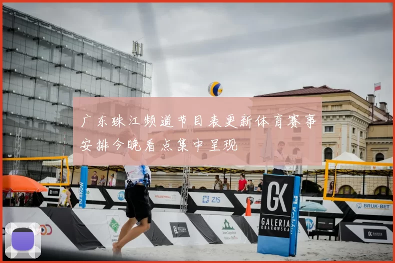 广东珠江频道节目表更新体育赛事安排今晚看点集中呈现
