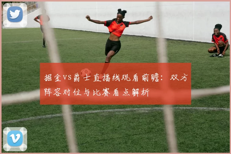 掘金vs爵士直播线观看前瞻：双方阵容对位与比赛看点解析