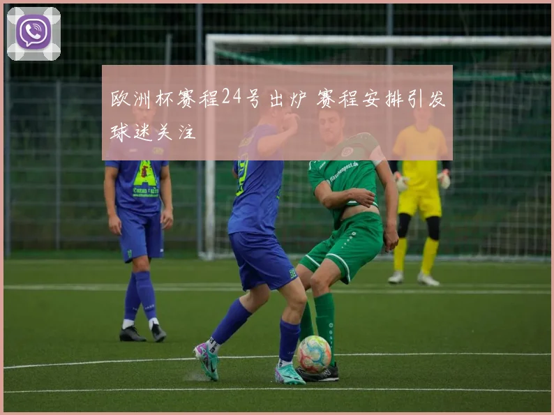 欧洲杯赛程24号出炉 赛程安排引发球迷关注