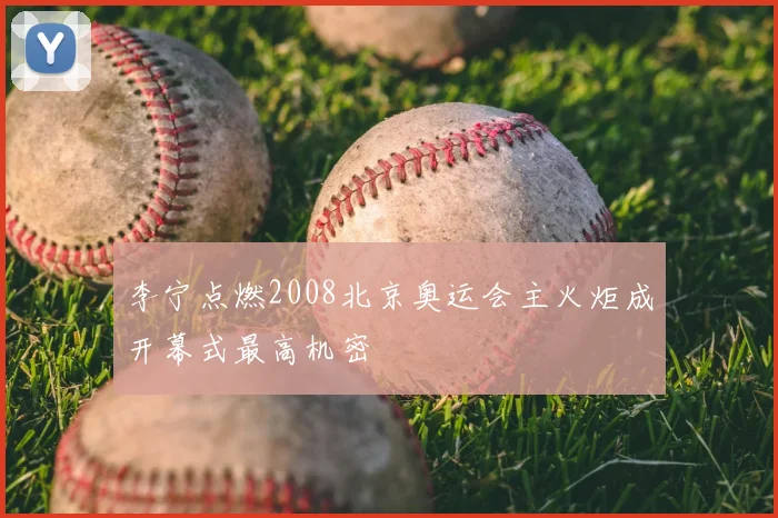 李宁点燃2008北京奥运会主火炬成开幕式最高机密