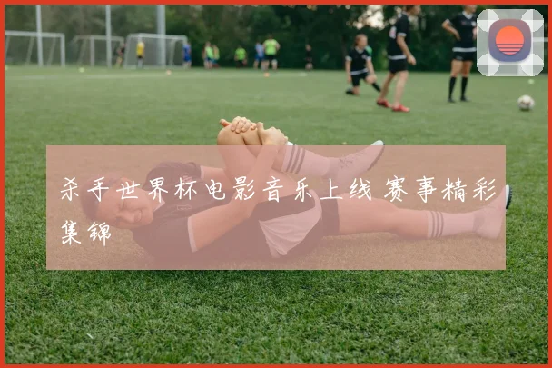 杀手世界杯电影音乐上线 赛事精彩集锦