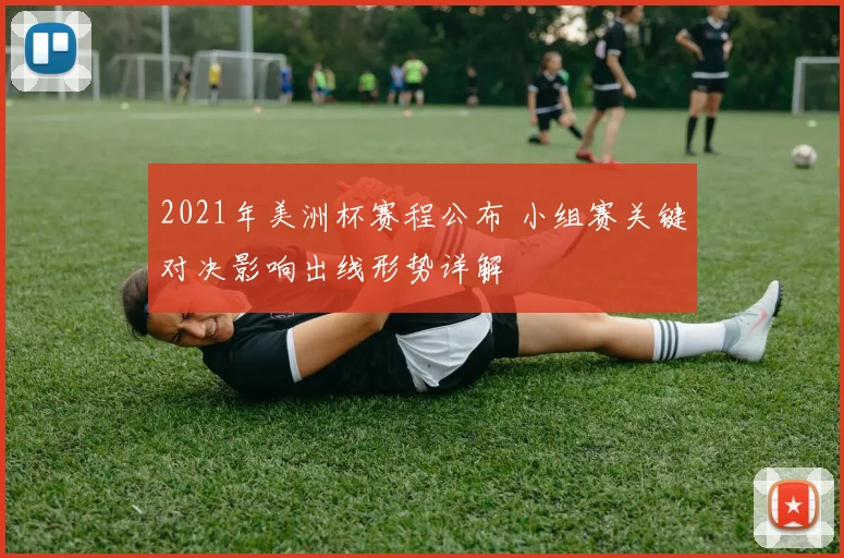 2021年美洲杯赛程公布 小组赛关键对决影响出线形势详解