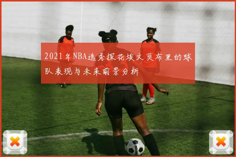 2021年NBA选秀探花埃文莫布里的球队表现与未来前景分析