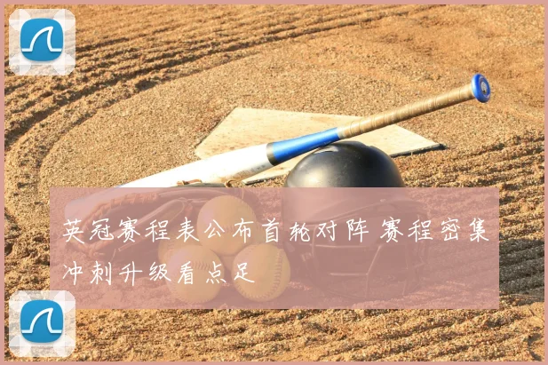 英冠赛程表公布首轮对阵 赛程密集冲刺升级看点足