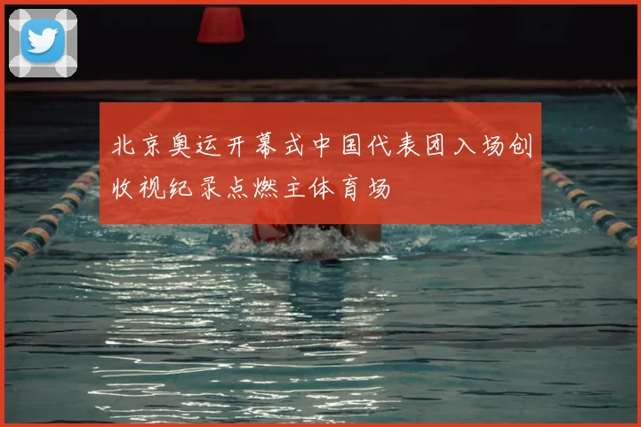 北京奥运开幕式中国代表团入场创收视纪录点燃主体育场