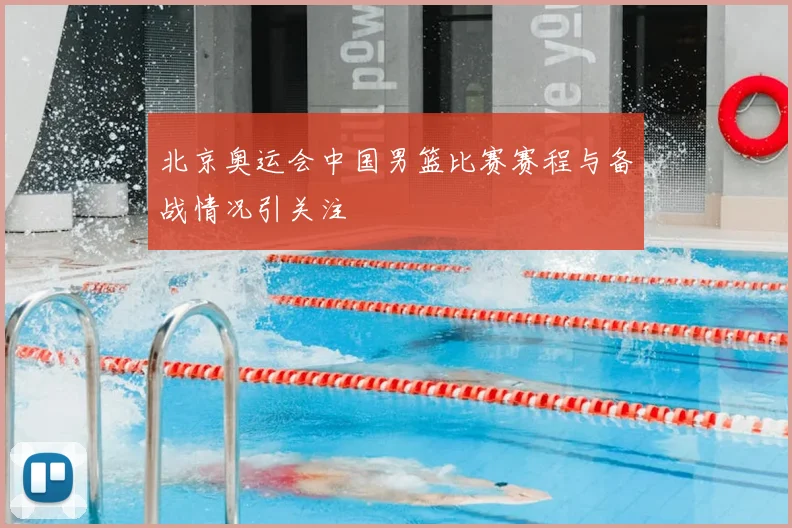 北京奥运会中国男篮比赛赛程与备战情况引关注