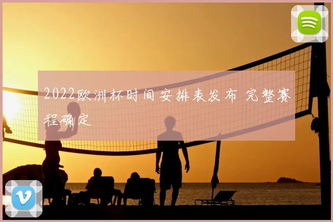 2022欧洲杯时间安排表发布 完整赛程确定