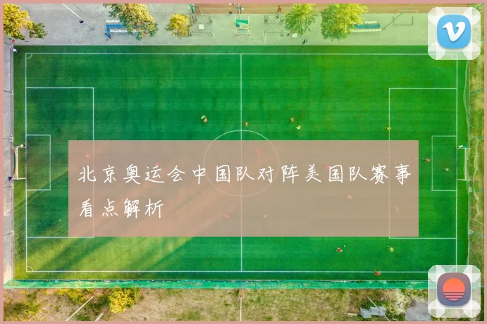 北京奥运会中国队对阵美国队赛事看点解析