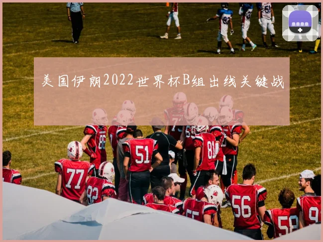 美国伊朗2022世界杯B组出线关键战