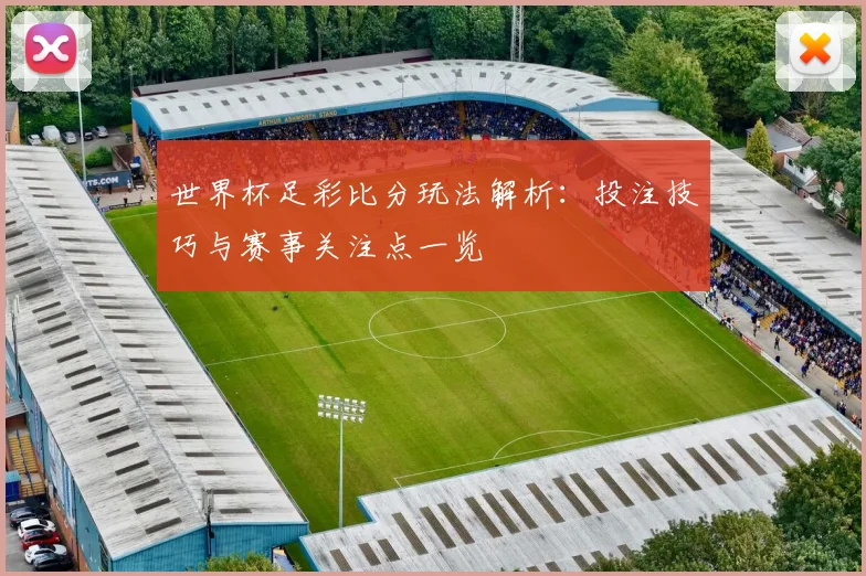 世界杯足彩比分玩法解析:投注技巧与赛事关注点一览