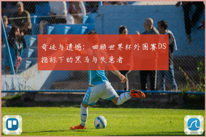 奇迹与遗憾：回顾世界杯外围赛DS指标下的黑马与失意者