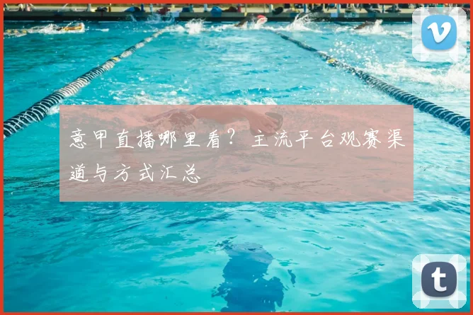 意甲直播哪里看？主流平台观赛渠道与方式汇总