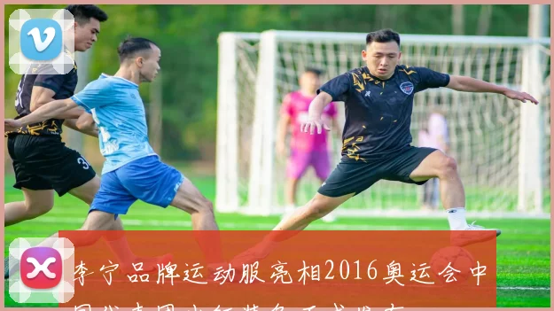 李宁品牌运动服亮相2016奥运会中国代表团出征装备正式发布